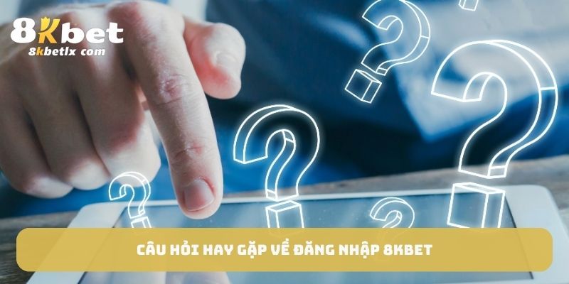 Câu hỏi hay gặp về đăng nhập 8KBET