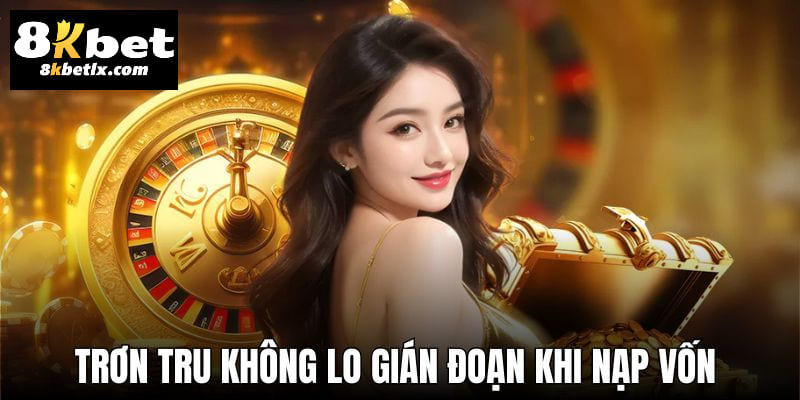 Trơn tru không lo gián đoạn khi nạp vốn trên 8KBET